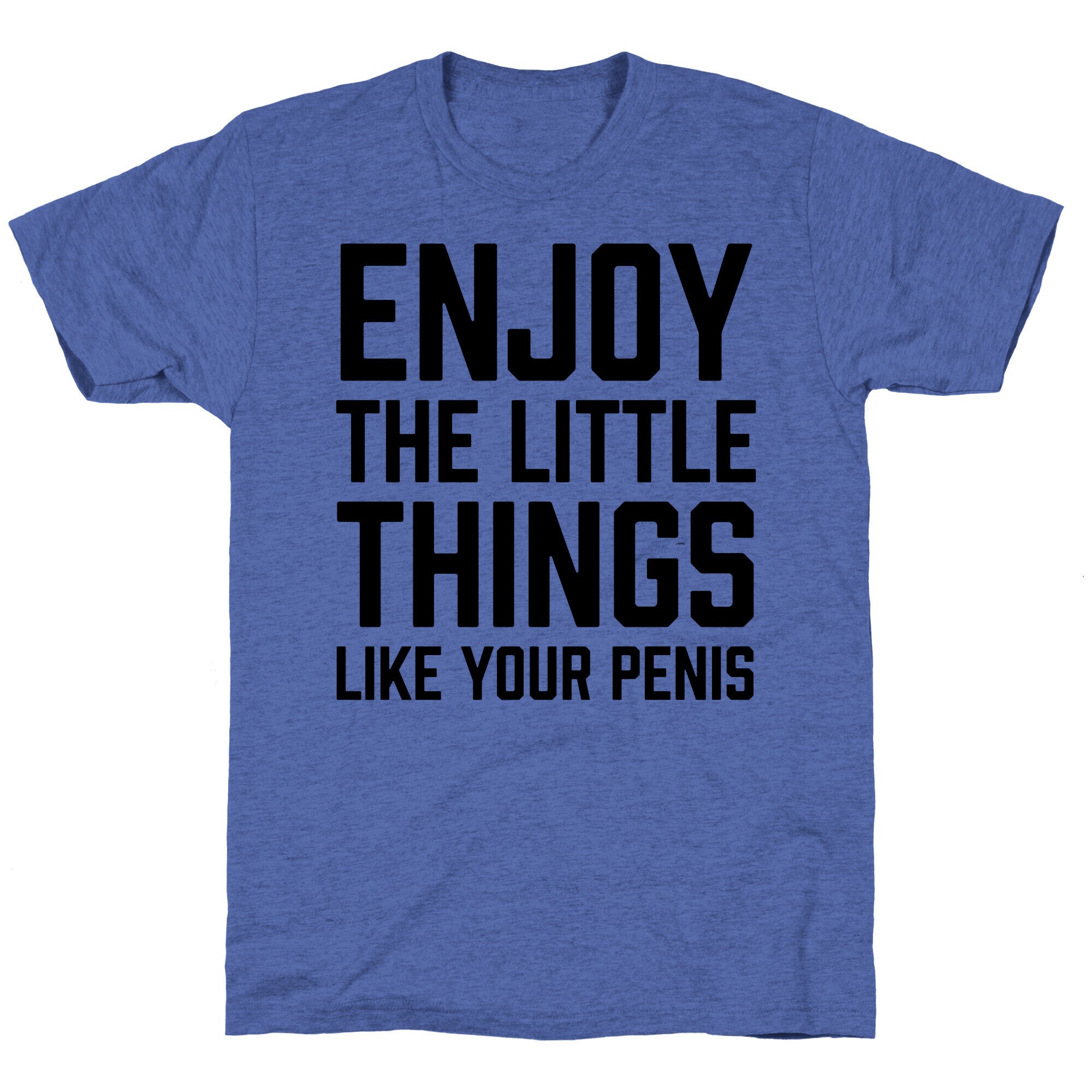 Enjoy The Little Things Like Your Penis Unisex Triblend Tee
